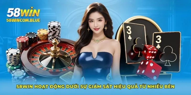58Win hoạt động dưới sự giám sát hiệu quả từ nhiều bên