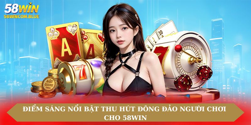 Điểm sáng nổi bật thu hút đông đảo người chơi cho 58win