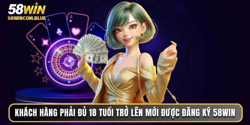 Khách hàng phải đủ 18 tuổi trở lên mới được đăng ký 58WIN