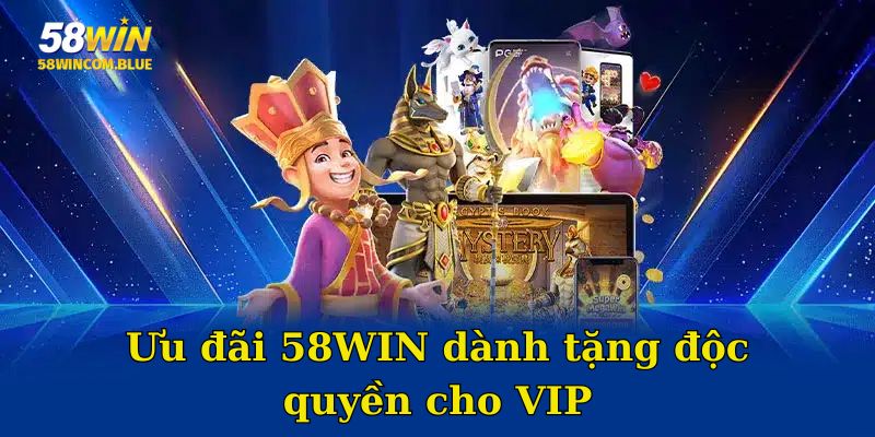 Ưu đãi 58WIN dành tặng độc quyền cho VIP