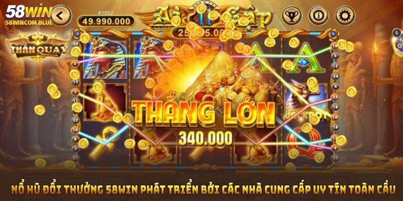 Nổ hũ đổi thưởng tại 58Win được phát triển bởi các nhà cung cấp uy tín toàn cầu