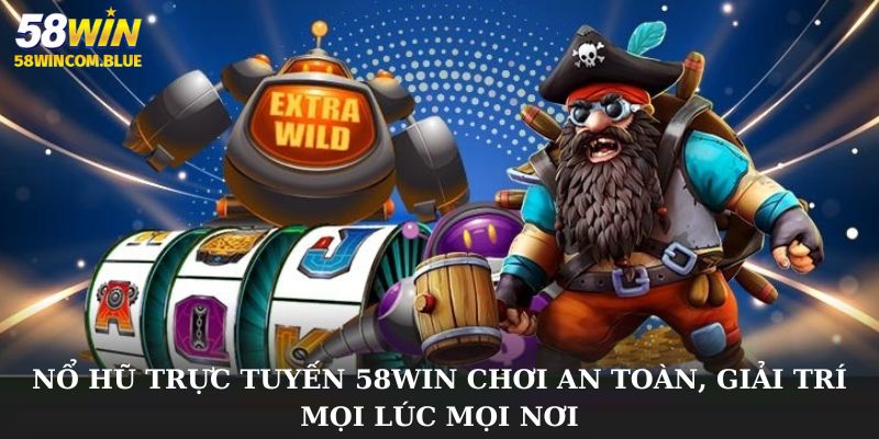 Nổ hũ trực tuyến 58WIN chơi an toàn, giải trí mọi lúc mọi nơi