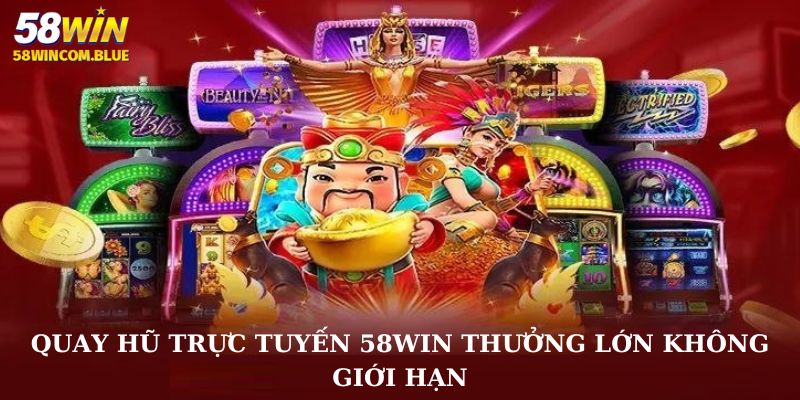 Quay hũ trực tuyến 58WIN thưởng lớn không giới hạn