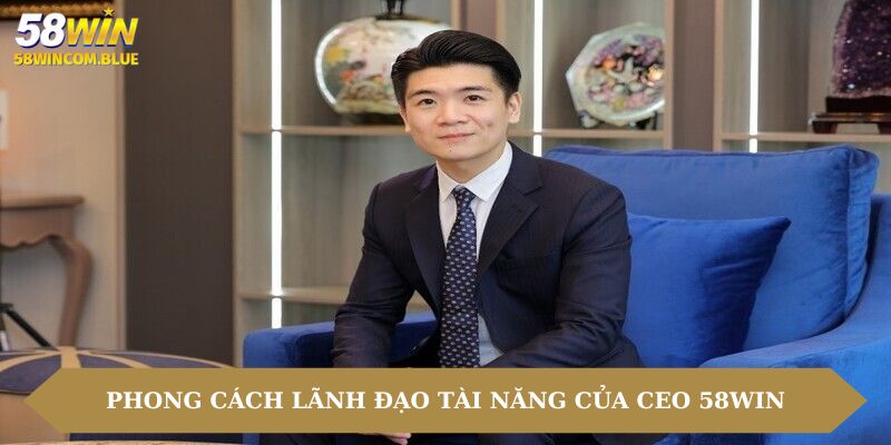 Phong cách lãnh đạo tài năng của CEO 58win