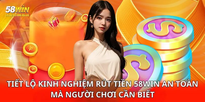 Tiết lộ kinh nghiệm rút tiền 58win an toàn mà người chơi cần biết