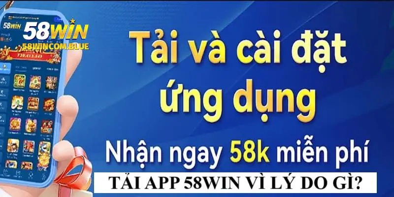 Vì sao nên lựa chọn tải app 58WIN để tham gia?